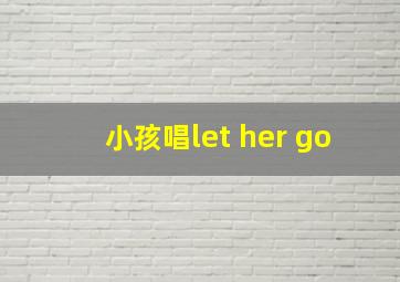 小孩唱let her go